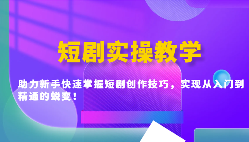 短剧实操教学，助力新手快速掌握短剧创作技巧，实现从入门到精通的蜕变！ - 中创网-中创网