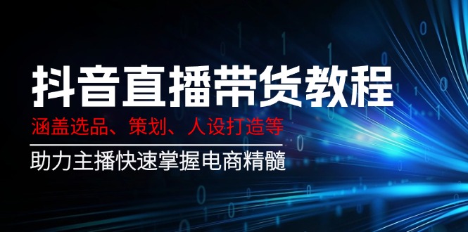 抖音直播带货教程：涵盖选品、策划、人设打造等,助力主播快速掌握电商精髓 - 中创网-中创网