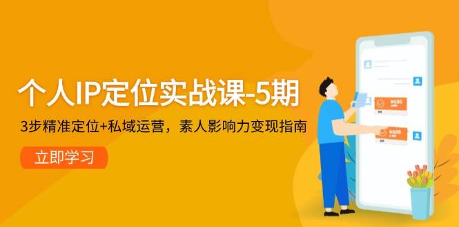 个人IP定位实战课-5期，3步精准定位+私域运营，素人影响力变现指南 - 中创网-中创网