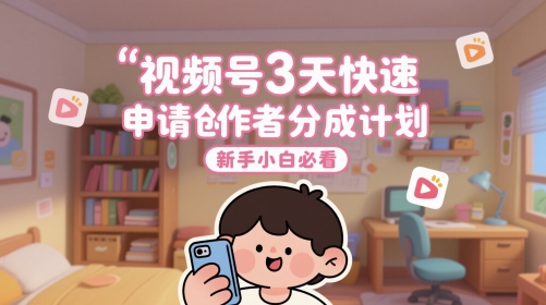 视频号3天快速申请创作者分成计划，新手小白必看 - 中创网-中创网