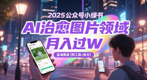 2025公众号小绿书AI治愈图片领域，月入过W，蓝海赛道【附工具+指令】 - 中创网-中创网