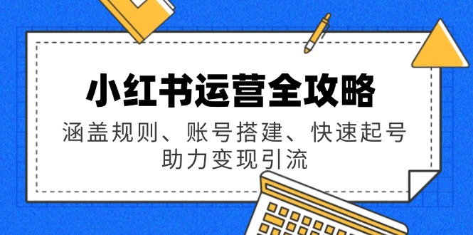小红书运营全攻略：涵盖规则、账号搭建、快速起号，助力变现引流 - 中创网-中创网
