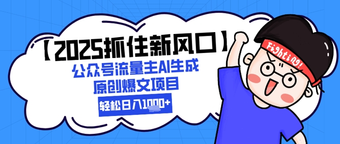 【2025抓住新风口】公众号流量主AI生成原创爆文项目，新手小白轻松日入1k+ - 中创网-中创网