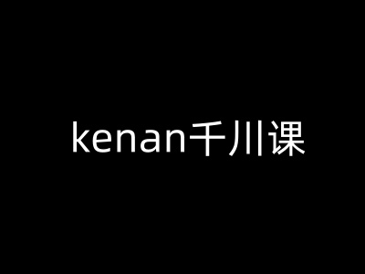 kenan千川课-kenan抖音电商巨量千川教程 - 中创网-中创网