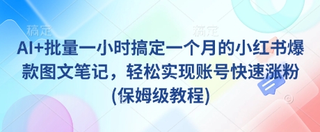 AI+批量一小时搞定一个月的小红书爆款图文笔记，轻松实现账号快速涨粉(保姆级教程) - 中创网-中创网