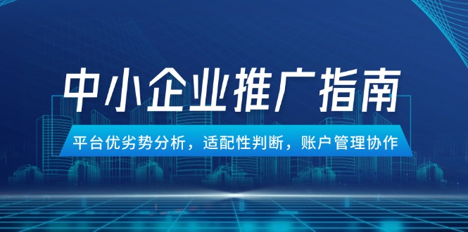 中小企业竞价推广指南，平台优劣势分析，适配性判断，账户管理协作 - 中创网-中创网