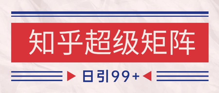知乎超级矩阵玩法引流高质量精准粉SEO覆盖 日变现4000+ - 中创网-中创网