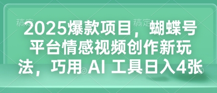 2025爆款项目，蝴蝶号平台情感视频创作新玩法，巧用 AI 工具日入4张 - 中创网-中创网