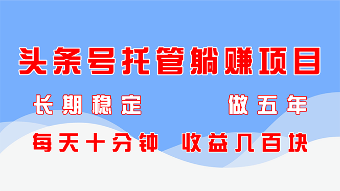 头条号托管躺赚项目，长期稳定，可做五年，每天十分钟，收益几百块 - 中创网-中创网