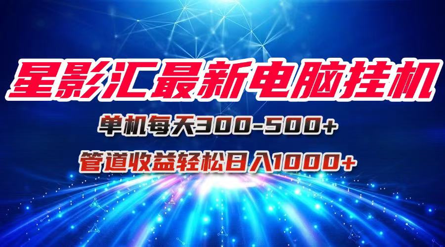 星影汇最新电脑挂机单机每天300+团队管道收益轻松日入1000+ - 中创网-中创网