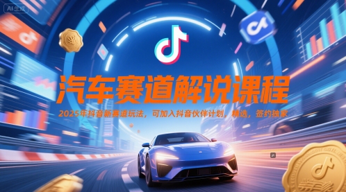 汽车赛道解说课程，2025年抖音新赛道玩法，可加入抖音伙伴计划，精选，签约独家 - 中创网-中创网