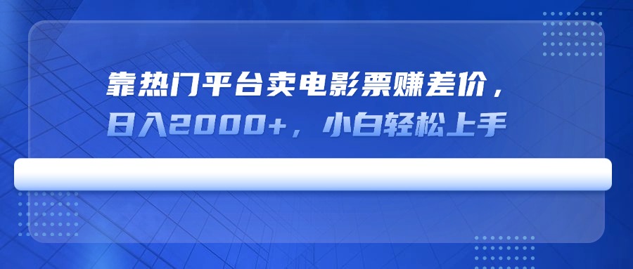 靠热门平台卖电影票赚差价，日入2000+，小白轻松上手 - 中创网-中创网