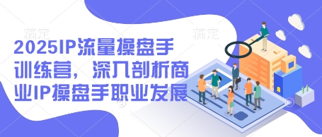 2025IP流量操盘手训练营，深入剖析商业IP操盘手职业发展(更新) - 中创网-中创网