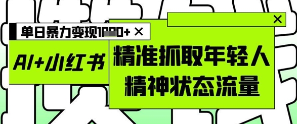 AI+小红书图文，精准抓取年轻人精神状态流量，单日暴力变现多张 - 中创网-中创网