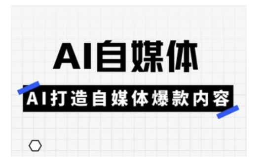 Ai自媒体实操课，AI打造自媒体爆款内容 - 中创网-中创网