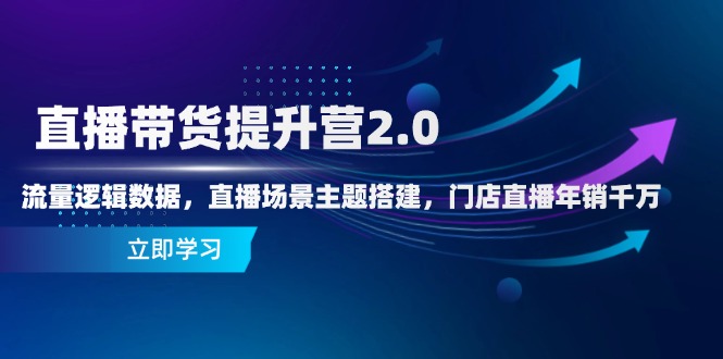 直播带货提升营2.0：流量逻辑数据，直播场景主题搭建，门店直播年销千万 - 中创网-中创网