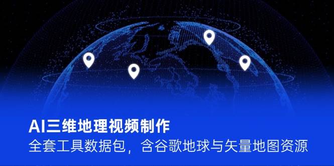 AI三维地理视频制作，全套工具数据包，含谷歌地球与矢量地图资源 - 中创网-中创网