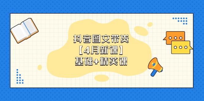 抖音图文带货【4月新课】基础+精英课：0基础小白必学 掌握各赛道带货技巧 - 中创网-中创网