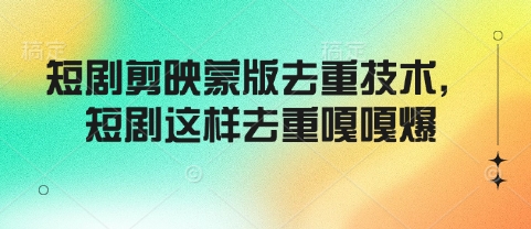 短剧剪映蒙版去重技术，短剧这样去重嘎嘎爆 - 中创网-中创网