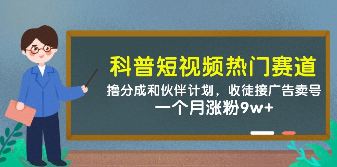 科普短视频热门赛道：撸分成和伙伴计划，收徒接广告卖号，一个月涨粉9w+ - 中创网-中创网