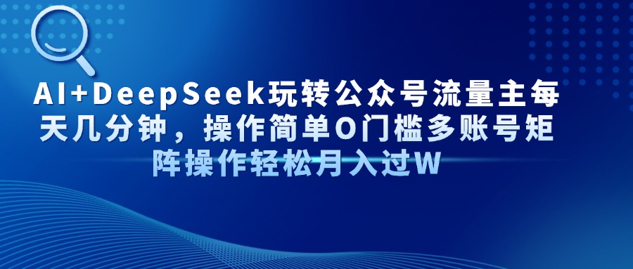 AI+DeepSeek玩转公众号流量主每天几分钟，操作简单O门槛多账号矩阵操作... - 中创网-中创网