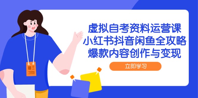 虚拟自考资料运营课，小红书抖音闲鱼全攻略，爆款内容创作与变现 - 中创网-中创网