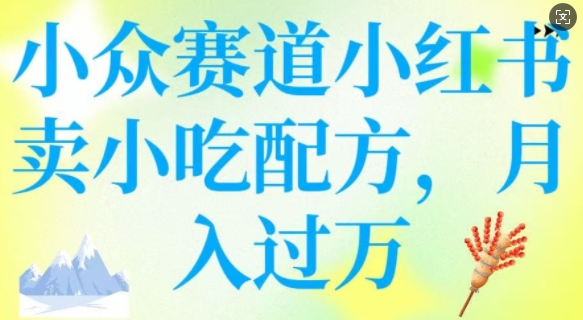 小众赛道小红书卖小吃配方，操作简单，月入过W - 中创网-中创网