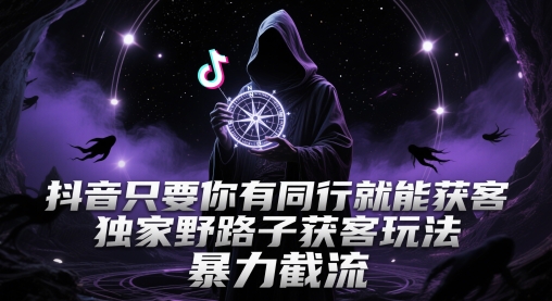 抖音只要你有同行就能获客，独家野路子获客玩法，暴力截流【揭秘】 - 中创网-中创网