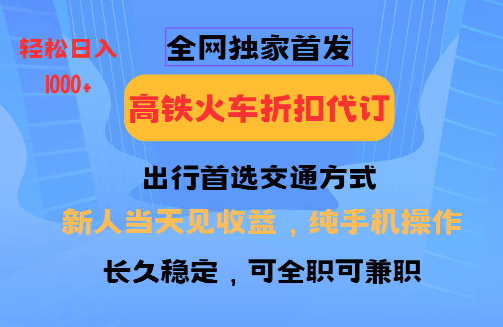 全网独家首发 全国高铁火车折扣代订 新手当日变现 纯手机操作 日入1000+ - 中创网-中创网