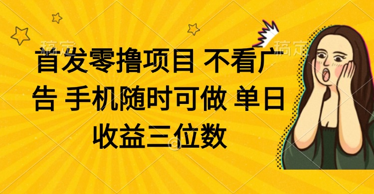 零撸项目 不看广告 手机随时可做 单日收益三位数 - 中创网-中创网