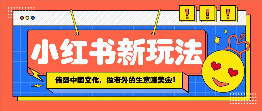 小红书流量新玩法，传播中国传统文化的同时，做老外的生意赚美金！ - 中创网-中创网