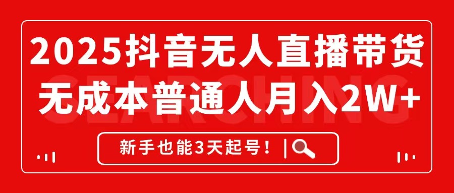 2025抖音无人直播带货，无成本月入2W+，新手也能3天起号！ - 中创网-中创网