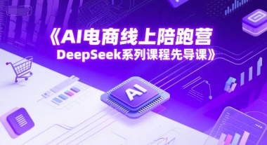 AI电商线上陪跑营，DeepSeek系列课程先导课 - 中创网-中创网