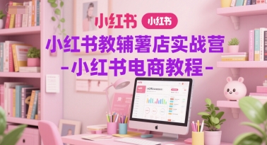 小红书教辅薯店实战营-小红书电商教程 - 中创网-中创网