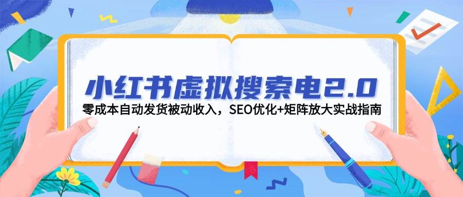 小红书虚拟搜索电2.0，零成本自动发货被动收入，SEO优化+矩阵放大实战指南 - 中创网-中创网