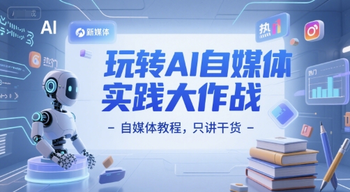 玩转AI自媒体实践大作战-自媒体教程，只讲干货 - 中创网-中创网