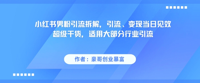 小红书男粉引流拆解，引流、变现当日见效超级干货，适用大部分行业引流 - 中创网-中创网