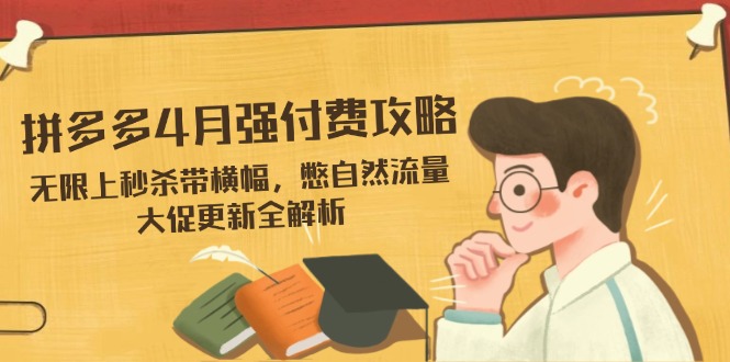 拼多多4月强付费攻略，无限上秒杀带横幅，憋自然流量，大促更新全解析 - 中创网-中创网