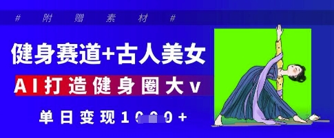 健身赛道+古人美女，AI打造健身圈大v，单日变现多张 - 中创网-中创网