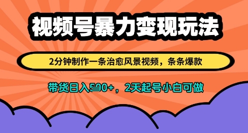 视频号暴力变现玩法，2分钟制作一条治愈风景视频，条条爆款，挂橱窗带货日入多张，2天起号小白可做 - 中创网-中创网