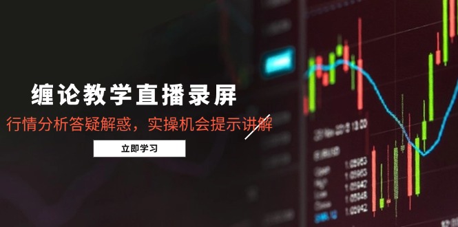 缠论教学直播录屏，行情分析答疑解惑，实操机会提示讲解(5月 - 中创网-中创网
