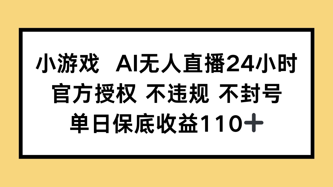 小游戏AI无人直播，官方授权 不违规 不封号，单日保底收益110+ - 中创网-中创网