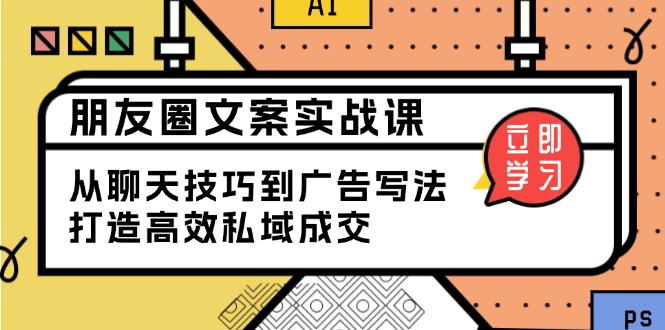 朋友圈文案实战课：从聊天技巧到广告写法，打造高效私域成交 - 中创网-中创网