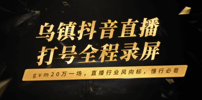 乌镇抖音直播打号全程录屏，gvm20万一场，直播行业风向标，懂行必看 - 中创网-中创网