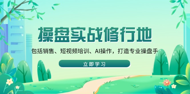 操盘实战修行地：包括销售、短视频培训、AI操作，打造专业操盘手 - 中创网-中创网