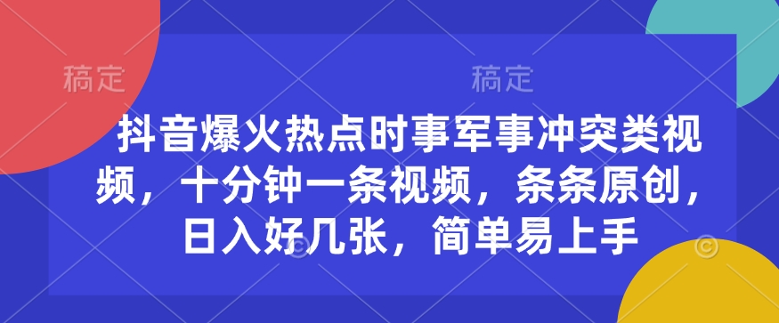 抖音爆火热点时事军事冲突类视频，十分钟一条视频，条条原创，日入好几张，简单易上手 - 中创网-中创网
