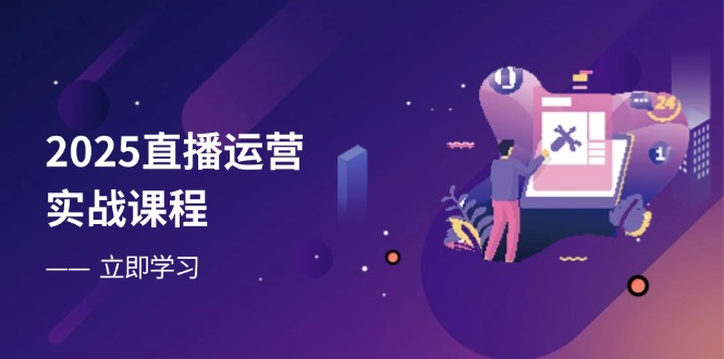 2025直播运营实战课程，零基础入门到流量优化，快速提升直播间表现 - 中创网-中创网