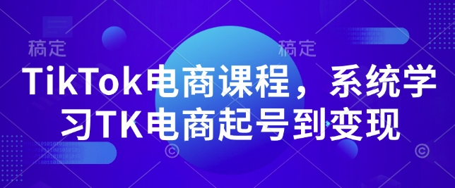 TikTok电商课程，​系统学习TK电商起号到变现 - 中创网-中创网