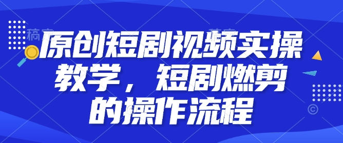 原创短剧视频实操教学，短剧燃剪的操作流程 - 中创网-中创网