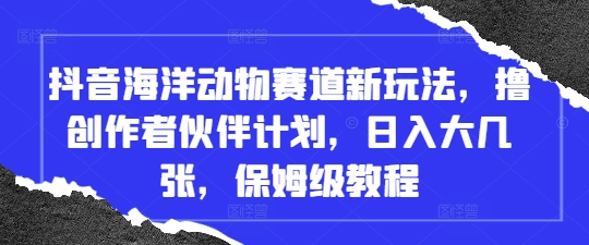 抖音海洋动物赛道新玩法，撸创作者伙伴计划，日入大几张，保姆级教程 - 中创网-中创网